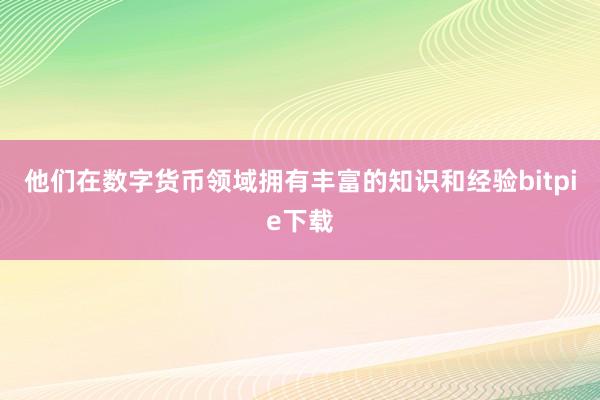 他们在数字货币领域拥有丰富的知识和经验bitpie下载