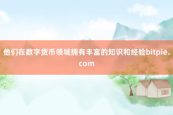 他们在数字货币领域拥有丰富的知识和经验bitpie.com