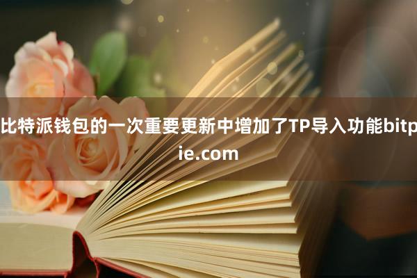 比特派钱包的一次重要更新中增加了TP导入功能bitpie.com