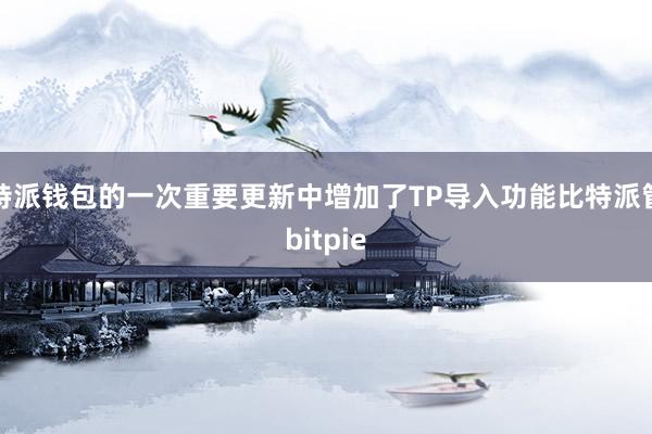 比特派钱包的一次重要更新中增加了TP导入功能比特派管网
bitpie