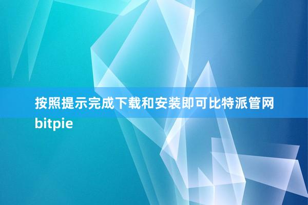 按照提示完成下载和安装即可比特派管网
bitpie