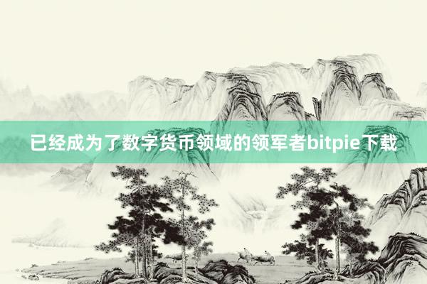 已经成为了数字货币领域的领军者bitpie下载