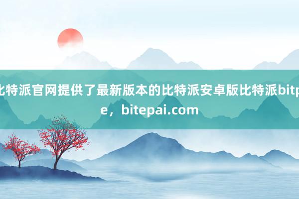 比特派官网提供了最新版本的比特派安卓版比特派bitpie，bitepai.com