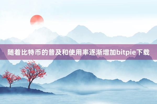 随着比特币的普及和使用率逐渐增加bitpie下载