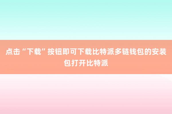 点击“下载”按钮即可下载比特派多链钱包的安装包打开比特派