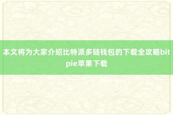 本文将为大家介绍比特派多链钱包的下载全攻略bitpie苹果下载