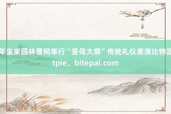 千年皇家园林晋祠举行“圣母大祭”传统礼仪表演比特派bitpie，bitepai.com