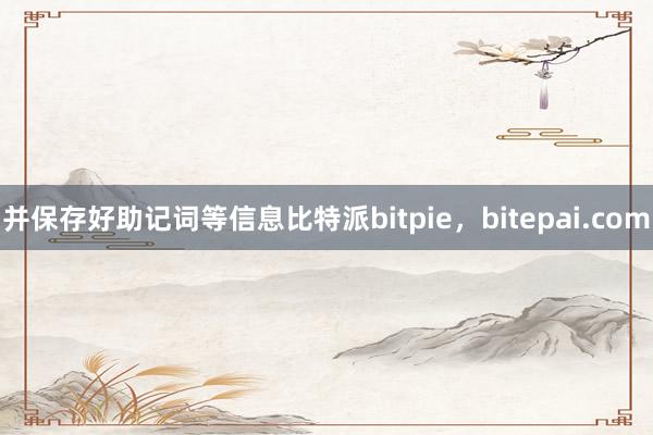 并保存好助记词等信息比特派bitpie，bitepai.com