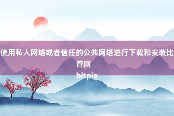 建议使用私人网络或者信任的公共网络进行下载和安装比特派管网
bitpie