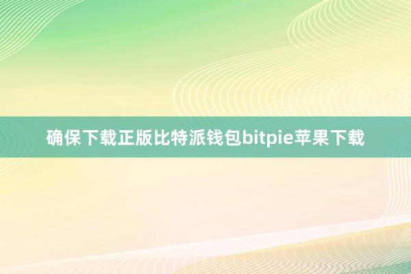 确保下载正版比特派钱包bitpie苹果下载