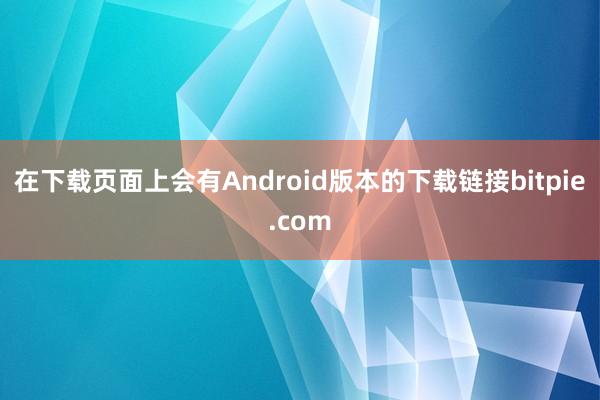 在下载页面上会有Android版本的下载链接bitpie.com