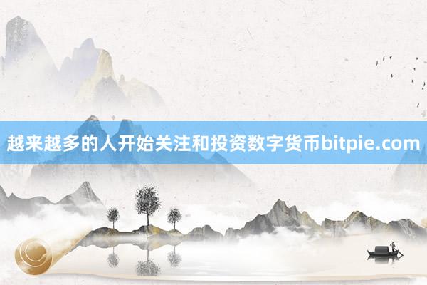 越来越多的人开始关注和投资数字货币bitpie.com