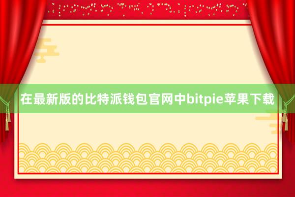 在最新版的比特派钱包官网中bitpie苹果下载