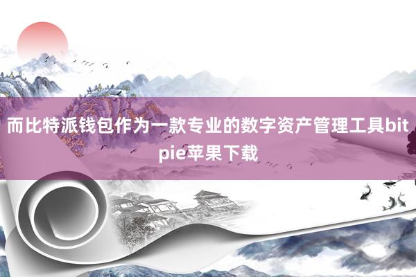 而比特派钱包作为一款专业的数字资产管理工具bitpie苹果下载