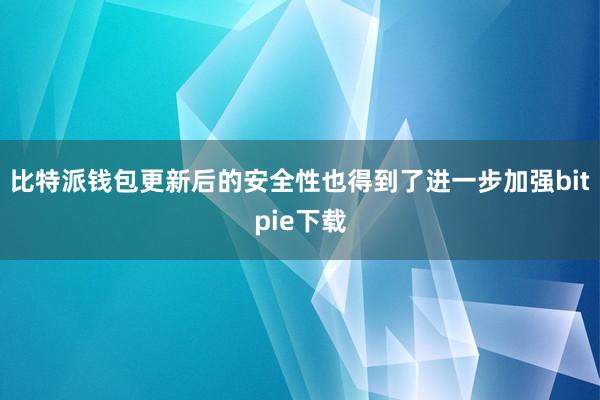 比特派钱包更新后的安全性也得到了进一步加强bitpie下载