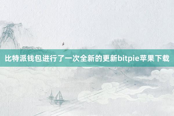 比特派钱包进行了一次全新的更新bitpie苹果下载