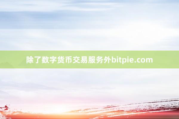 除了数字货币交易服务外bitpie.com