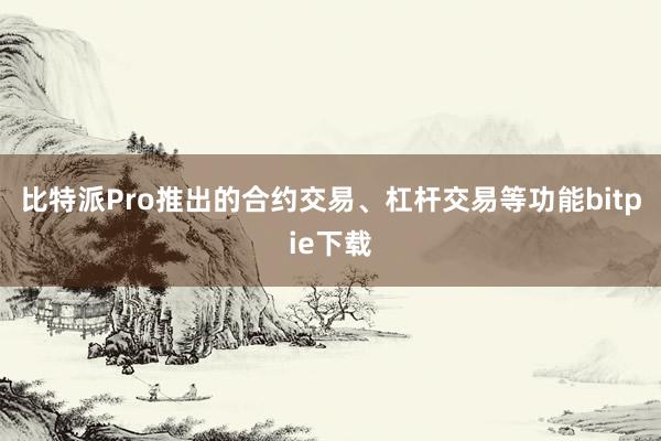 比特派Pro推出的合约交易、杠杆交易等功能bitpie下载