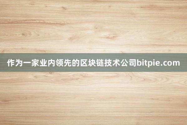 作为一家业内领先的区块链技术公司bitpie.com