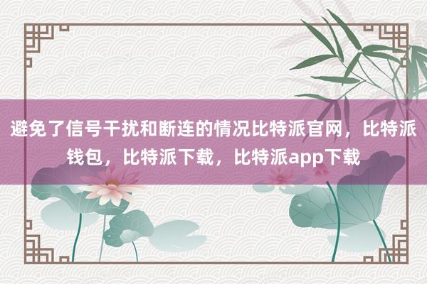 避免了信号干扰和断连的情况比特派官网，比特派钱包，比特派下载，比特派app下载