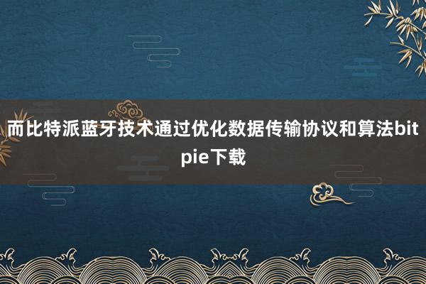 而比特派蓝牙技术通过优化数据传输协议和算法bitpie下载