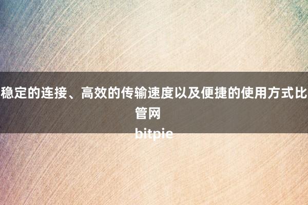 以其稳定的连接、高效的传输速度以及便捷的使用方式比特派管网
bitpie