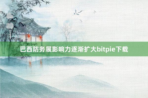 巴西防务展影响力逐渐扩大bitpie下载