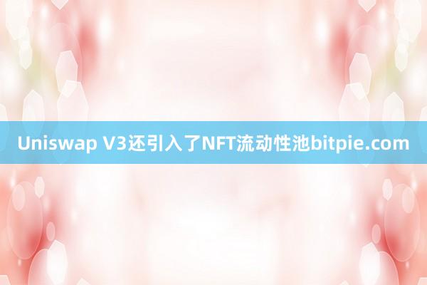 Uniswap V3还引入了NFT流动性池bitpie.com