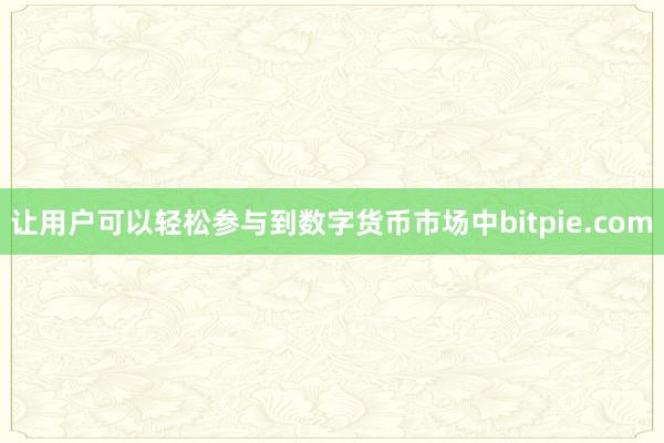 让用户可以轻松参与到数字货币市场中bitpie.com