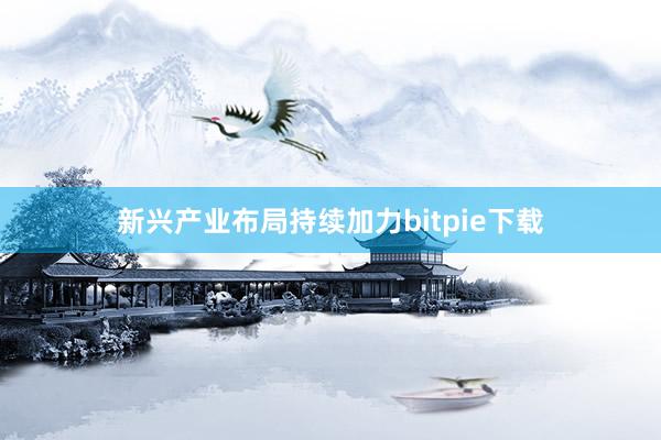 新兴产业布局持续加力bitpie下载