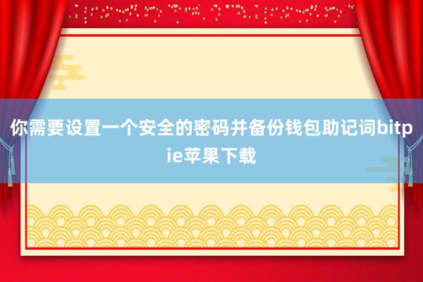 你需要设置一个安全的密码并备份钱包助记词bitpie苹果下载