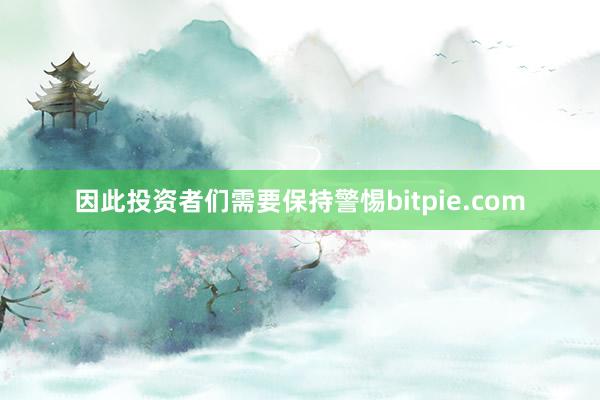 因此投资者们需要保持警惕bitpie.com