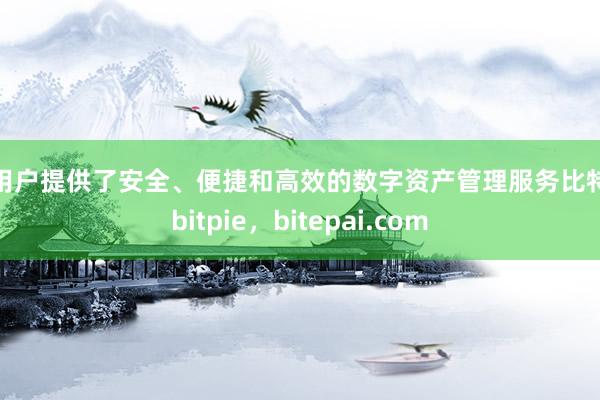 给用户提供了安全、便捷和高效的数字资产管理服务比特派bitpie，bitepai.com