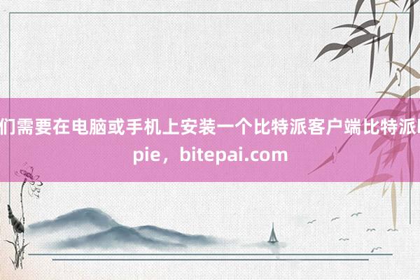 我们需要在电脑或手机上安装一个比特派客户端比特派bitpie，bitepai.com