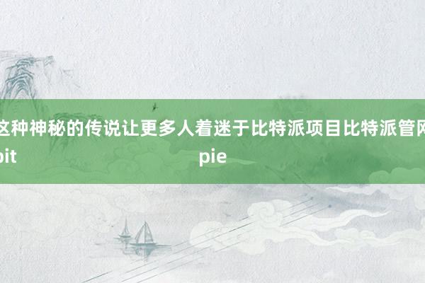 这种神秘的传说让更多人着迷于比特派项目比特派管网
bitpie