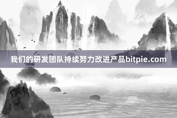 我们的研发团队持续努力改进产品bitpie.com