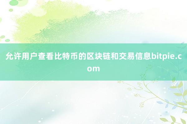 允许用户查看比特币的区块链和交易信息bitpie.com