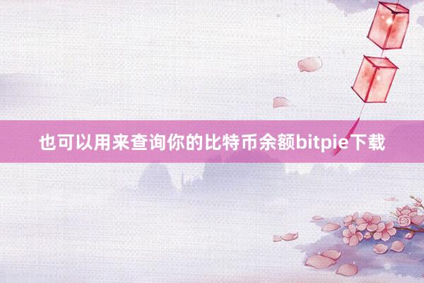 也可以用来查询你的比特币余额bitpie下载