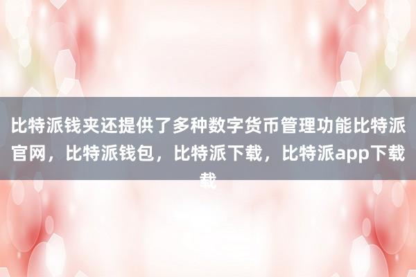 比特派钱夹还提供了多种数字货币管理功能比特派官网，比特派钱包，比特派下载，比特派app下载