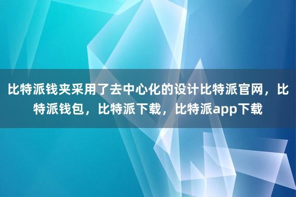 比特派钱夹采用了去中心化的设计比特派官网，比特派钱包，比特派下载，比特派app下载