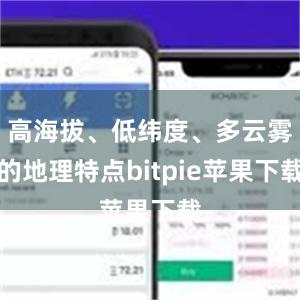 高海拔、低纬度、多云雾的地理特点bitpie苹果下载