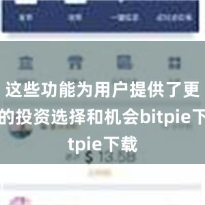 这些功能为用户提供了更多的投资选择和机会bitpie下载