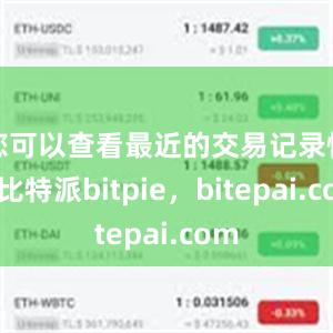 您可以查看最近的交易记录情况比特派bitpie，bitepai.com