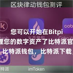 您可以开始在Bitpie钱包中管理您的数字资产了比特派官网，比特派钱包，比特派下载，比特派app下载