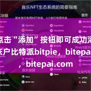 点击“添加”按钮即可成功添加该账户比特派bitpie，bitepai.com