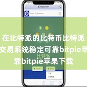 在比特派的比特币比特派APP的交易系统稳定可靠bitpie苹果下载