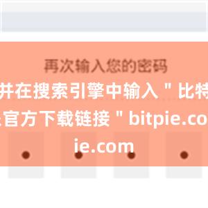 并在搜索引擎中输入＂比特派官方下载链接＂bitpie.com