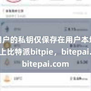 用户的私钥仅保存在用户本地设备上比特派bitpie，bitepai.com