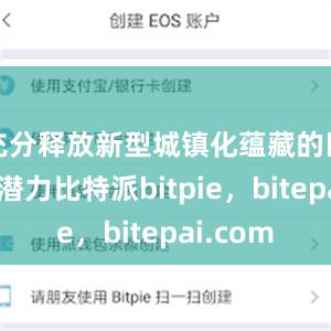 充分释放新型城镇化蕴藏的巨大内需潜力比特派bitpie，bitepai.com