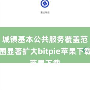 城镇基本公共服务覆盖范围显著扩大bitpie苹果下载